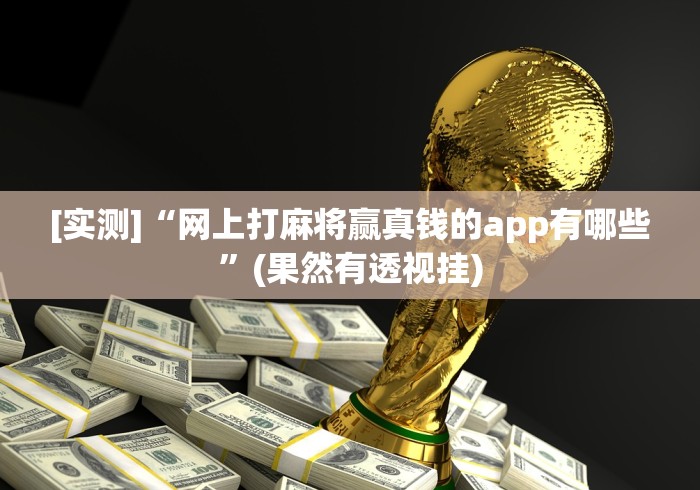 [实测]“网上打麻将赢真钱的app有哪些”(果然有透视挂)