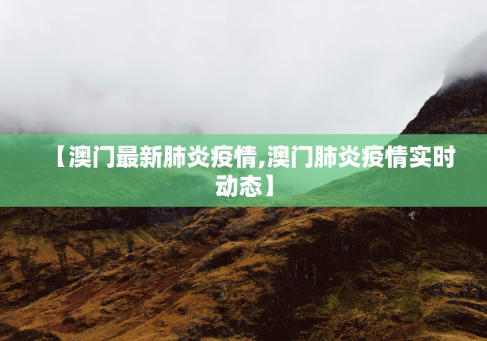 【澳门最新肺炎疫情,澳门肺炎疫情实时动态】