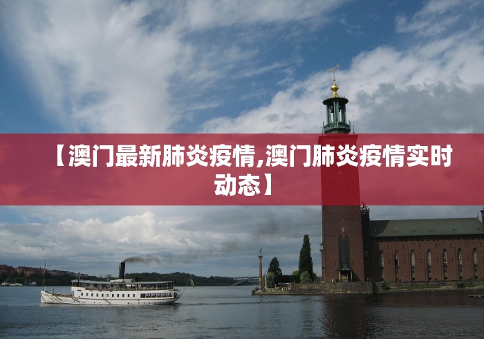 【澳门最新肺炎疫情,澳门肺炎疫情实时动态】