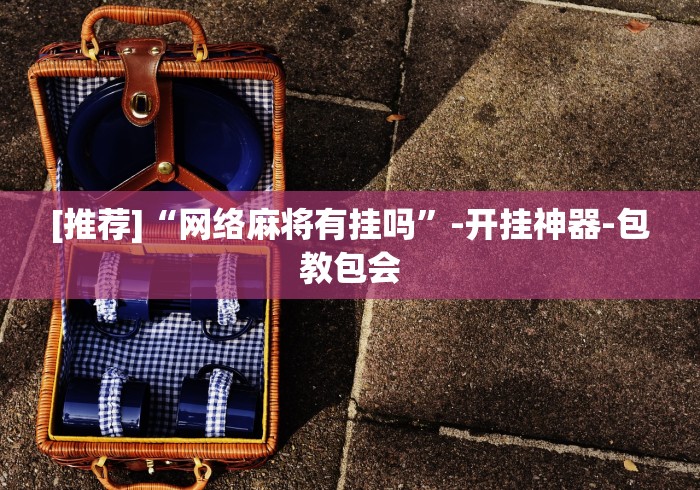 [推荐]“网络麻将有挂吗”-开挂神器-包教包会
