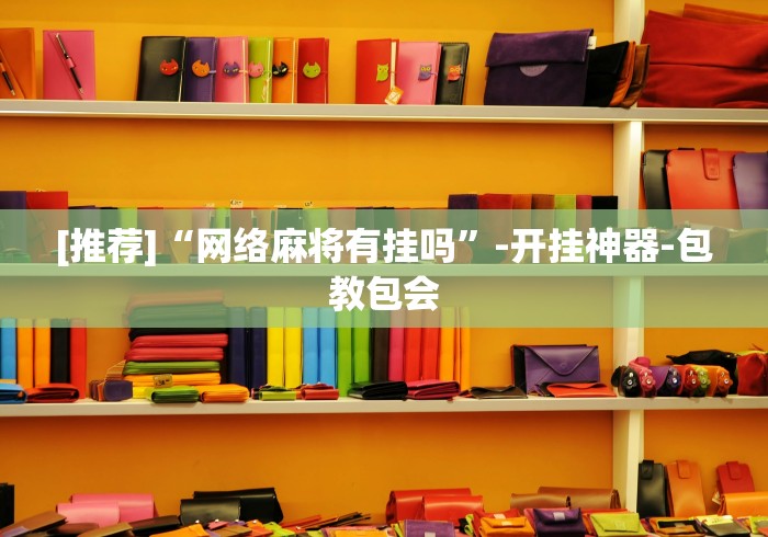[推荐]“网络麻将有挂吗	”-开挂神器-包教包会