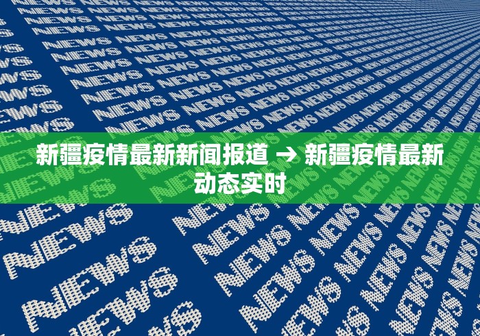新疆疫情最新新闻报道 → 新疆疫情最新动态实时