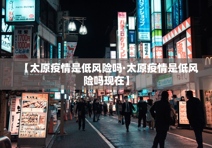 【太原疫情是低风险吗·太原疫情是低风险吗现在】