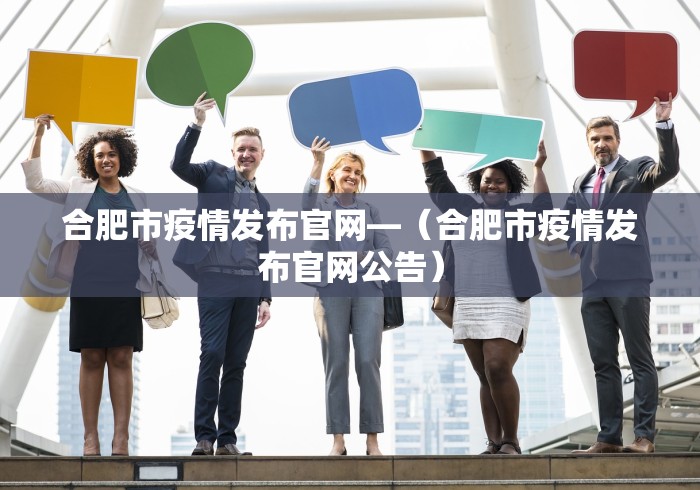 合肥市疫情发布官网—（合肥市疫情发布官网公告）
