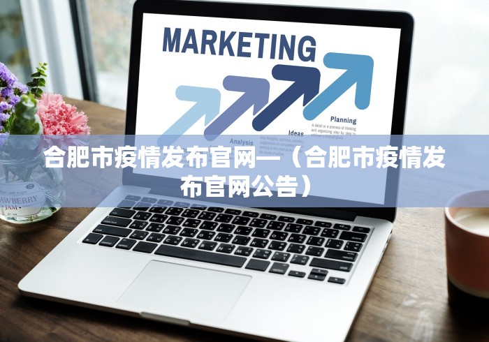 合肥市疫情发布官网—（合肥市疫情发布官网公告）