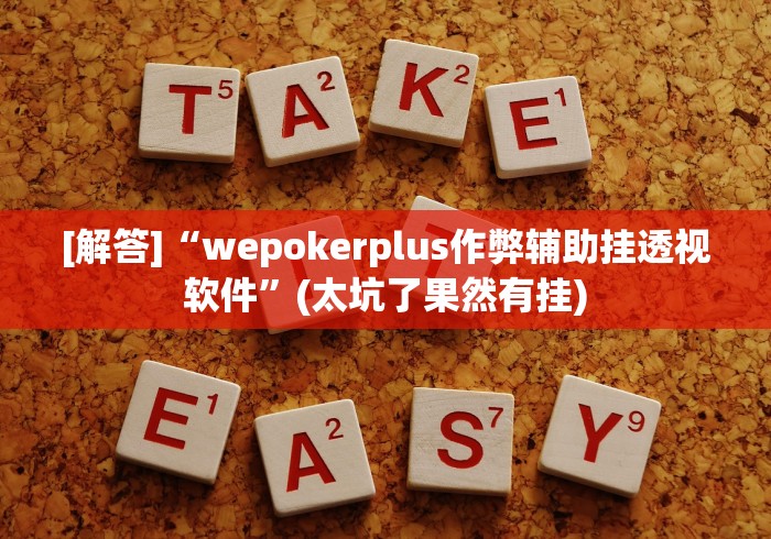 [解答]“wepokerplus作弊辅助挂透视软件”(太坑了果然有挂)