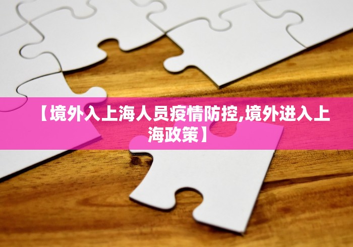 【境外入上海人员疫情防控,境外进入上海政策】
