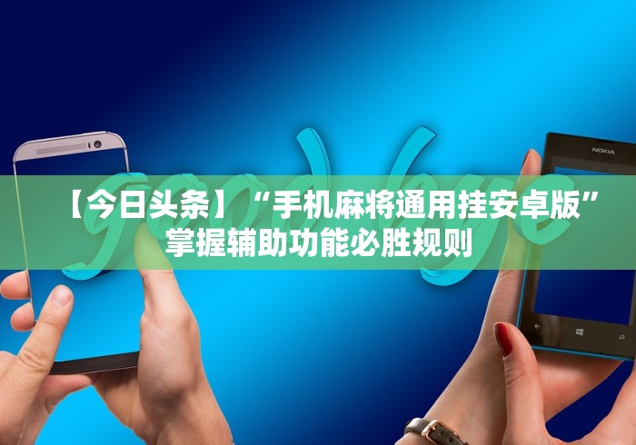 【今日头条】“手机麻将通用挂安卓版	”掌握辅助功能必胜规则
