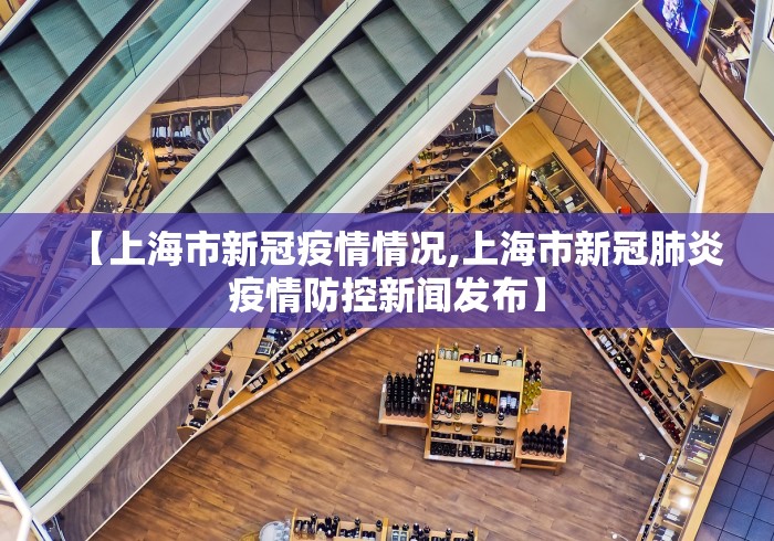 【上海市新冠疫情情况,上海市新冠肺炎疫情防控新闻发布】