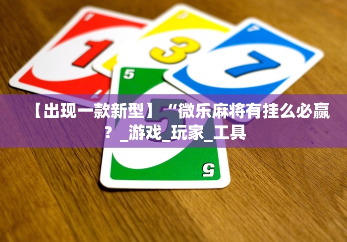 【出现一款新型】“微乐麻将有挂么必赢？_游戏_玩家_工具