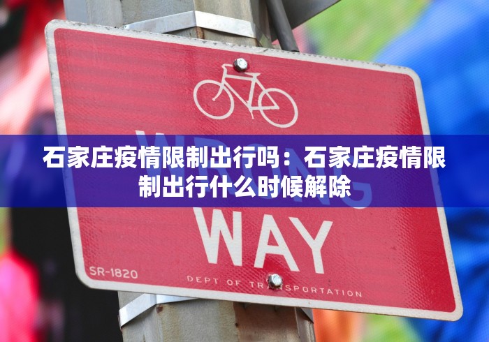 石家庄疫情限制出行吗：石家庄疫情限制出行什么时候解除