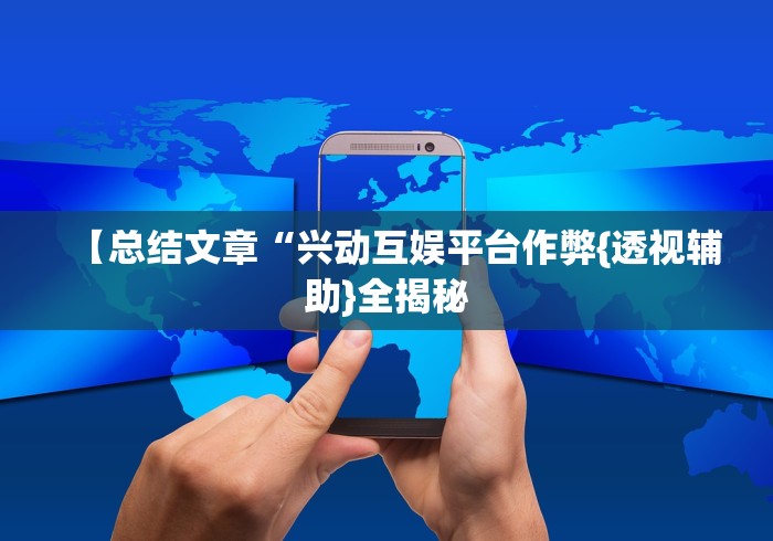 【总结文章“兴动互娱平台作弊{透视辅助}全揭秘