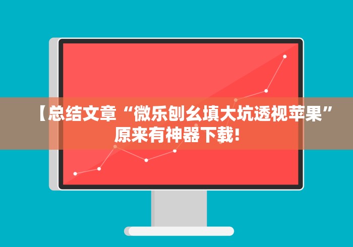 【总结文章“微乐刨幺填大坑透视苹果”原来有神器下载!