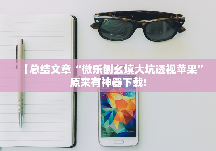 【总结文章“微乐刨幺填大坑透视苹果”原来有神器下载!