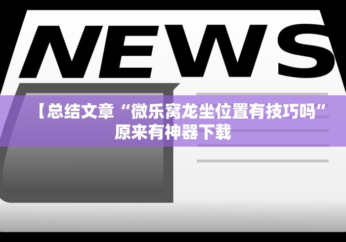 【总结文章“微乐窝龙坐位置有技巧吗”原来有神器下载