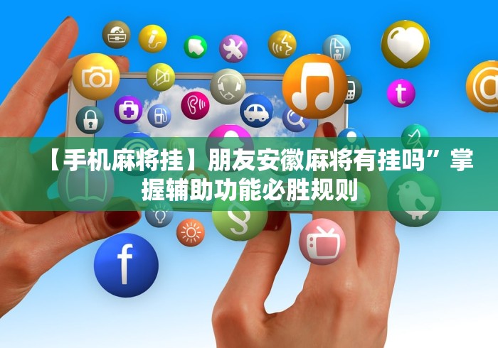 【手机麻将挂】朋友安徽麻将有挂吗”掌握辅助功能必胜规则