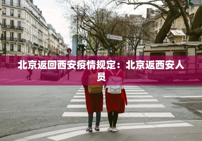 北京返回西安疫情规定：北京返西安人员