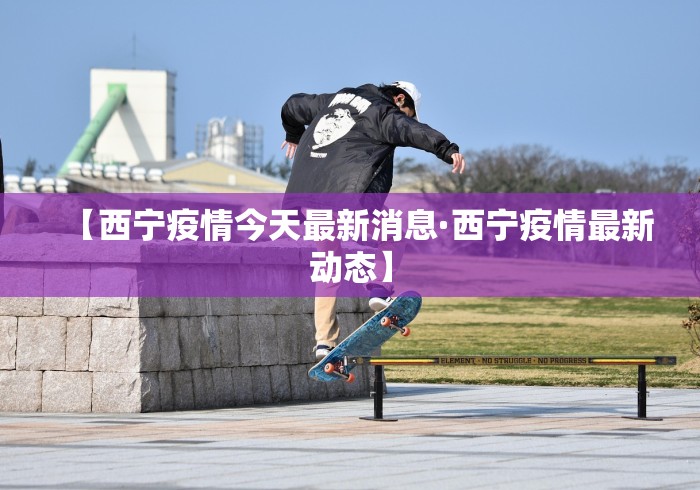 【西宁疫情今天最新消息·西宁疫情最新动态】