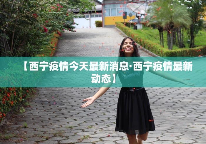 【西宁疫情今天最新消息·西宁疫情最新动态】