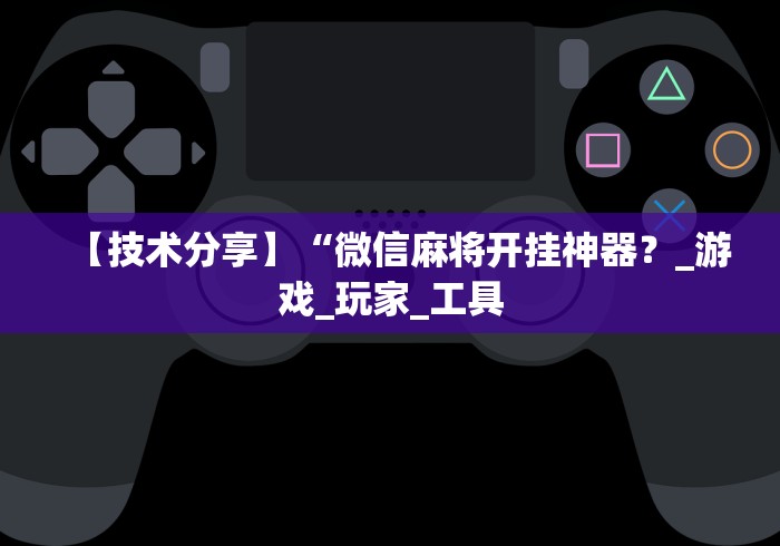 【技术分享】“微信麻将开挂神器？_游戏_玩家_工具
