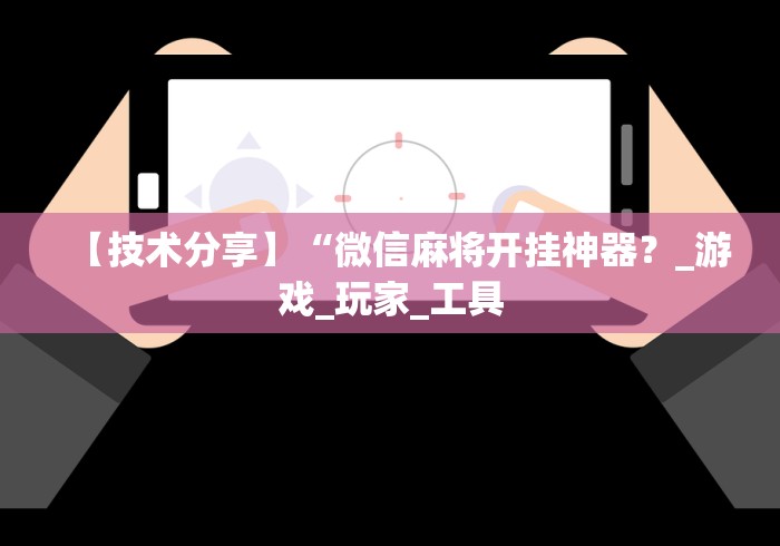 【技术分享】“微信麻将开挂神器？_游戏_玩家_工具