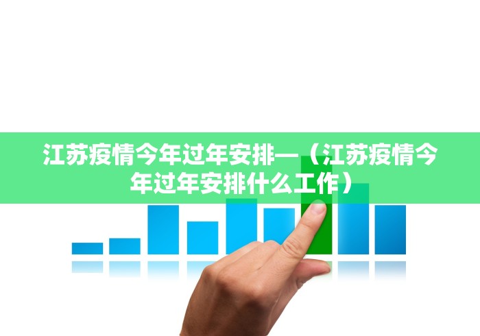 江苏疫情今年过年安排—（江苏疫情今年过年安排什么工作）