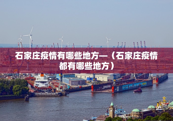 石家庄疫情有哪些地方—（石家庄疫情都有哪些地方）