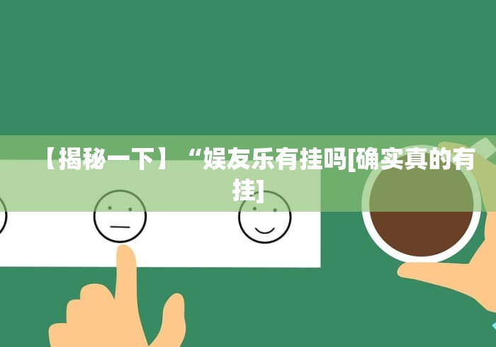 【揭秘一下】“娱友乐有挂吗[确实真的有挂]