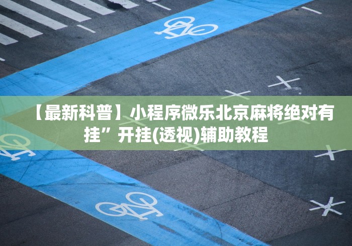 【最新科普】小程序微乐北京麻将绝对有挂”开挂(透视)辅助教程