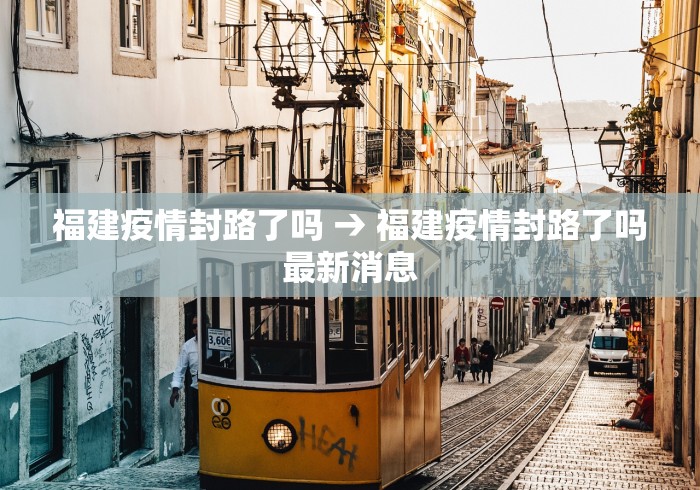 福建疫情封路了吗 → 福建疫情封路了吗最新消息