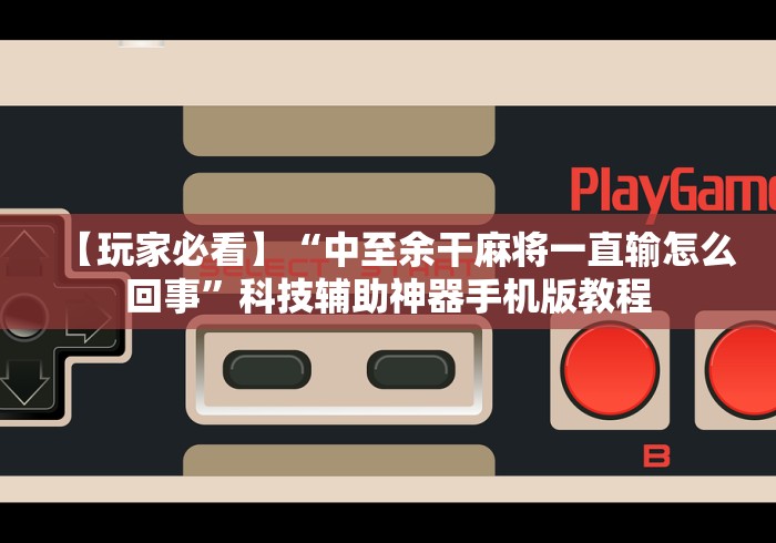 【玩家必看】“中至余干麻将一直输怎么回事”科技辅助神器手机版教程