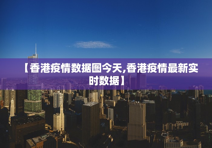 【香港疫情数据图今天,香港疫情最新实时数据】