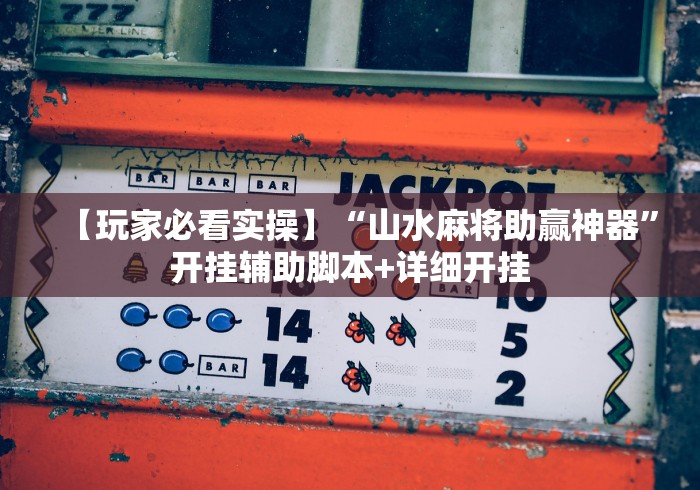【玩家必看实操】“山水麻将助赢神器”开挂辅助脚本+详细开挂