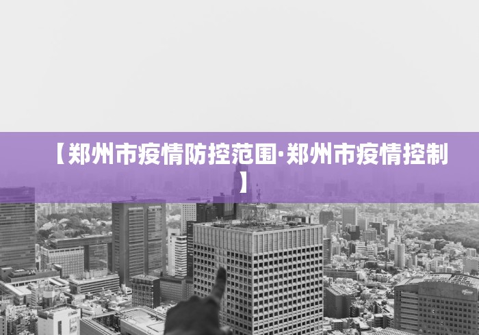 【郑州市疫情防控范围·郑州市疫情控制】