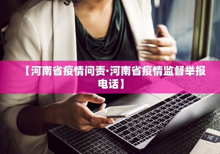 【河南省疫情问责·河南省疫情监督举报电话】