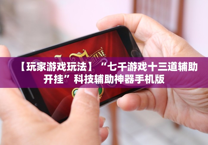 【玩家游戏玩法】“七千游戏十三道辅助开挂”科技辅助神器手机版