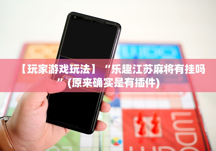 【玩家游戏玩法】“乐趣江苏麻将有挂吗”(原来确实是有插件)