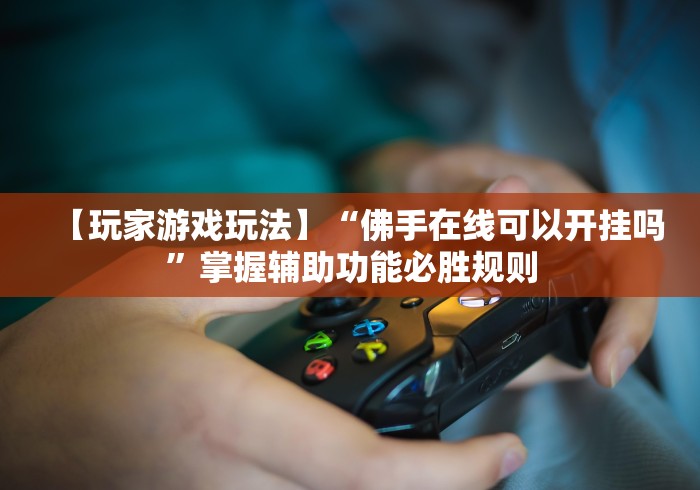 【玩家游戏玩法】“佛手在线可以开挂吗”掌握辅助功能必胜规则