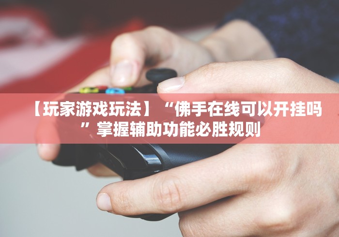 【玩家游戏玩法】“佛手在线可以开挂吗”掌握辅助功能必胜规则