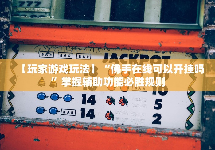 【玩家游戏玩法】“佛手在线可以开挂吗	”掌握辅助功能必胜规则