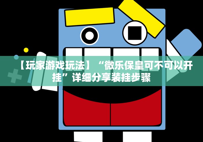 【玩家游戏玩法】“微乐保皇可不可以开挂”详细分享装挂步骤