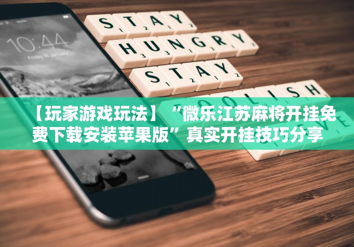 【玩家游戏玩法】“微乐江苏麻将开挂免费下载安装苹果版”真实开挂技巧分享