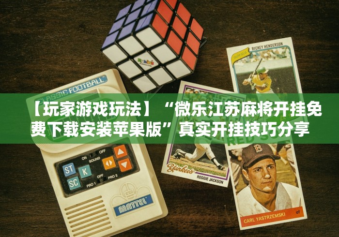 【玩家游戏玩法】“微乐江苏麻将开挂免费下载安装苹果版	”真实开挂技巧分享