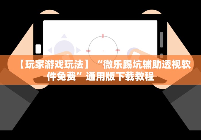 【玩家游戏玩法】“微乐踢坑辅助透视软件免费”通用版下载教程