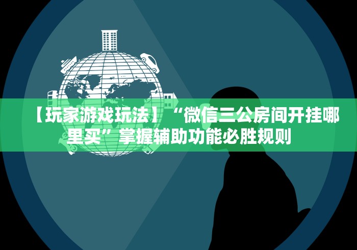 【玩家游戏玩法】“微信三公房间开挂哪里买	”掌握辅助功能必胜规则