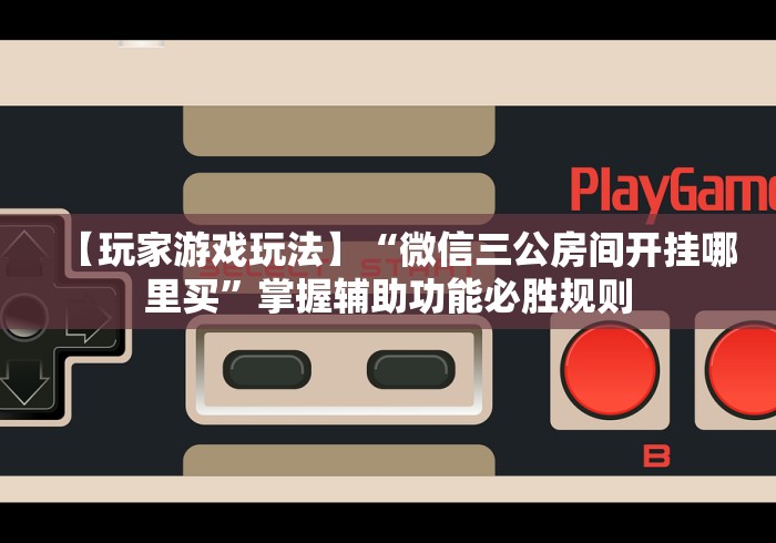 【玩家游戏玩法】“微信三公房间开挂哪里买”掌握辅助功能必胜规则