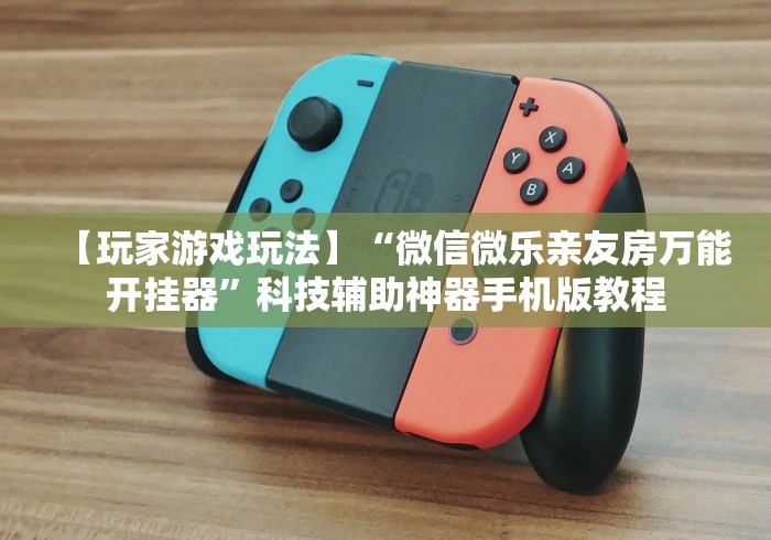 【玩家游戏玩法】“微信微乐亲友房万能开挂器”科技辅助神器手机版教程