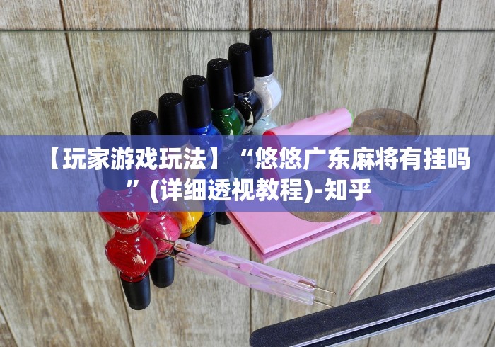 【玩家游戏玩法】“悠悠广东麻将有挂吗”(详细透视教程)-知乎