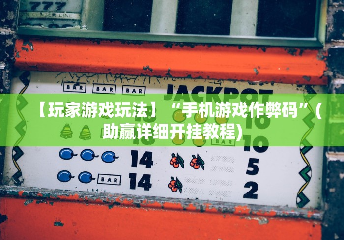 【玩家游戏玩法】“手机游戏作弊码”(助赢详细开挂教程)