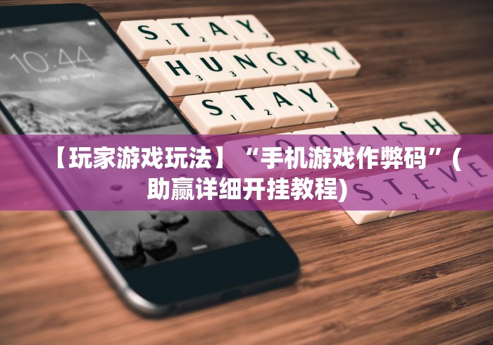 【玩家游戏玩法】“手机游戏作弊码”(助赢详细开挂教程)